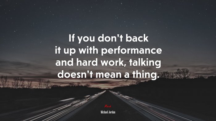 If you don’t back it up with performance and hard work, talking doesn’t mean a thing. | Michael Jordan quote