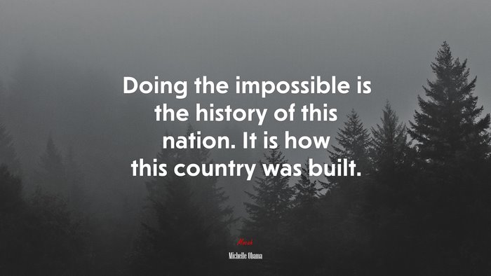Doing the impossible is the history of this nation. It is how this country was built. | Michelle Obama quote