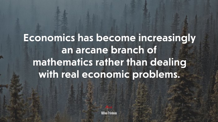 Economics has become increasingly an arcane branch of mathematics rather than dealing with real economic problems. | Milton Friedman quote
