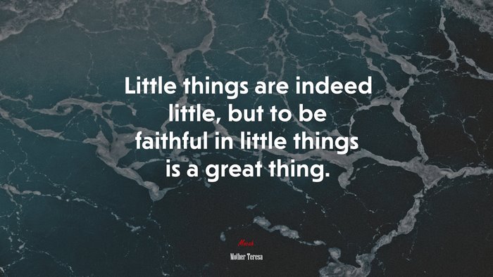 Little things are indeed little, but to be faithful in little things is a great thing. | Mother Teresa quote