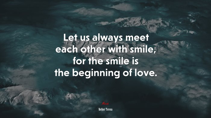 Let us always meet each other with smile, for the smile is the beginning of love. | Mother Teresa quote