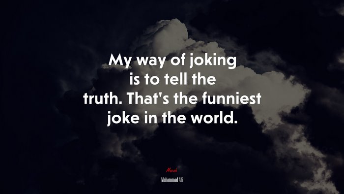 My way of joking is to tell the truth. That’s the funniest joke in the world. | Muhammad Ali quote