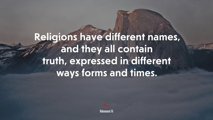 Religions have different names, and they all contain truth, expressed in different ways forms and times. | Muhammad Ali quote