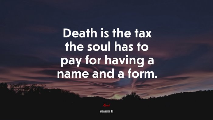 Death is the tax the soul has to pay for having a name and a form. | Muhammad Ali quote