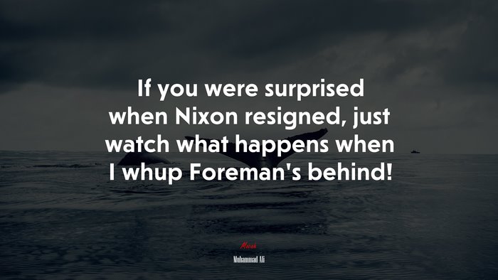 If you were surprised when Nixon resigned, just watch what happens when I whup Foreman’s behind! | Muhammad Ali quote