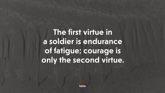 The first virtue in a soldier is endurance of fatigue; courage is only the second virtue. | Napoleon quote