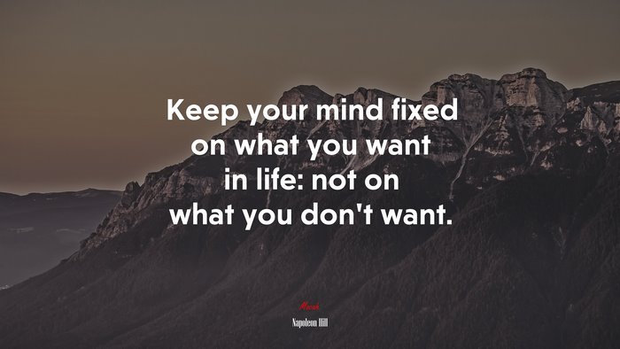 Keep your mind fixed on what you want in life: not on what you don’t want. | Napoleon Hill quote