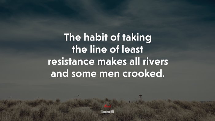 The habit of taking the line of least resistance makes all rivers and some men crooked. | Napoleon Hill quote