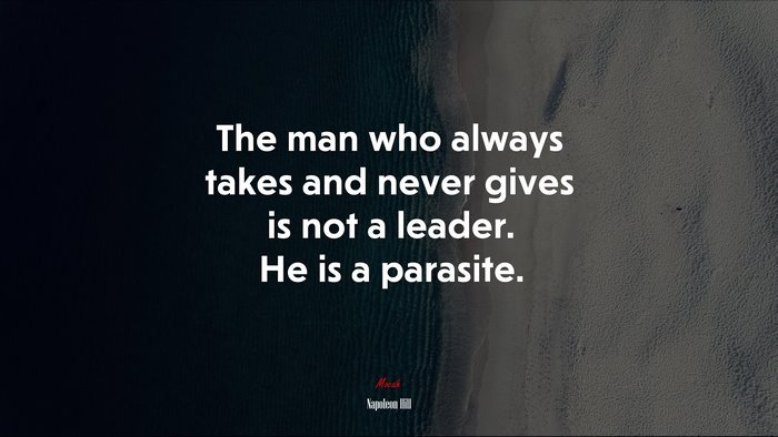 The man who always takes and never gives is not a leader. He is a parasite. | Napoleon Hill quote
