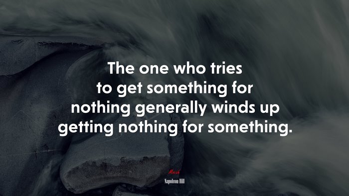 The one who tries to get something for nothing generally winds up getting nothing for something. | Napoleon Hill quote