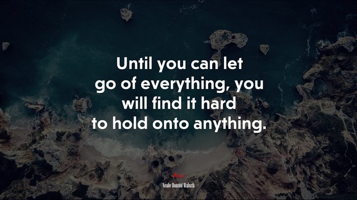 Until you can let go of everything, you will find it hard to hold onto anything. | Neale Donald Walsch quote