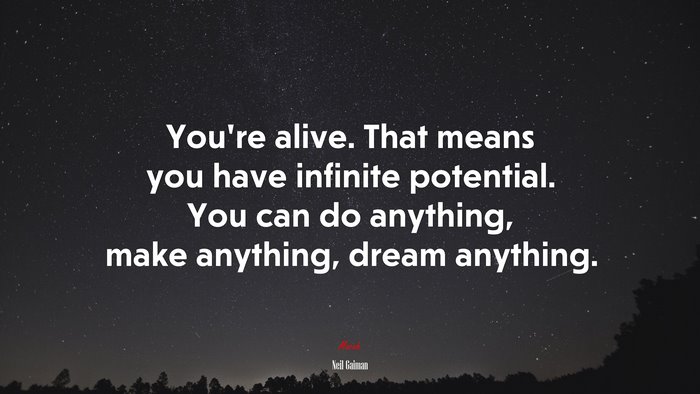 You’re alive. That means you have infinite potential. You can do anything, make anything, dream anything. | Neil Gaiman quote