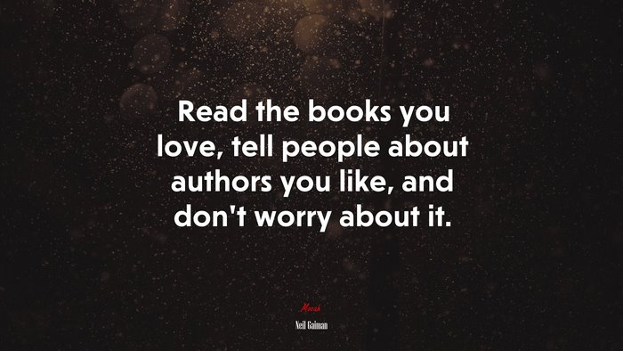 Read the books you love, tell people about authors you like, and don’t worry about it. | Neil Gaiman quote