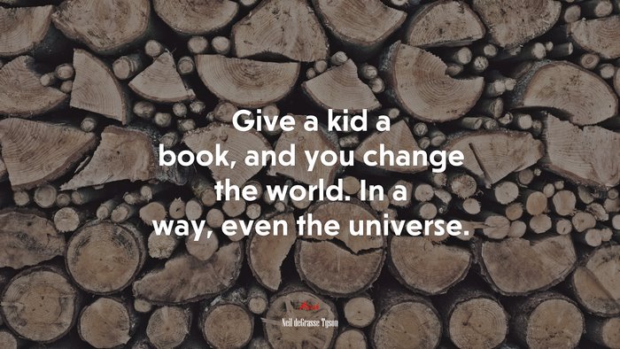 Give a kid a book, and you change the world. In a way, even the universe. | Neil deGrasse Tyson quote