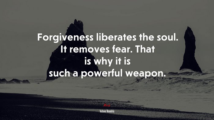 Forgiveness liberates the soul. It removes fear. That is why it is such a powerful weapon. | Nelson Mandela quote
