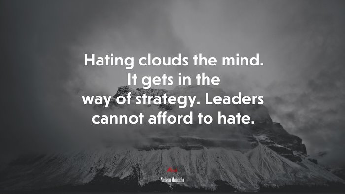 Hating clouds the mind. It gets in the way of strategy. Leaders cannot afford to hate. | Nelson Mandela quote