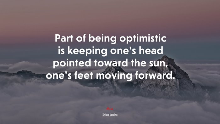 Part of being optimistic is keeping one’s head pointed toward the sun, one’s feet moving forward. | Nelson Mandela quote