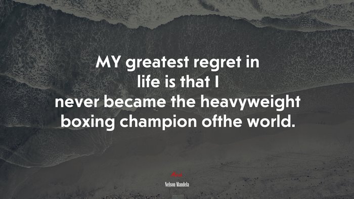 MY greatest regret in life is that I never became the heavyweight boxing champion ofthe world. | Nelson Mandela quote