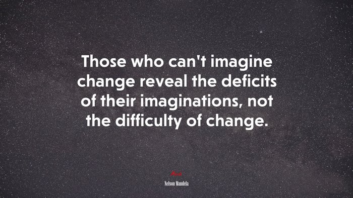 Those who can’t imagine change reveal the deficits of their imaginations, not the difficulty of change. | Nelson Mandela quote