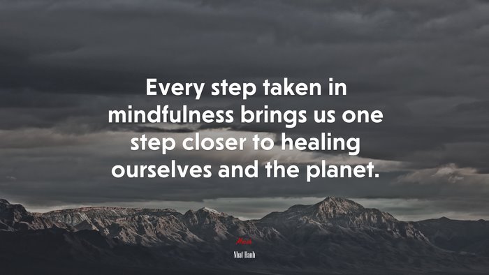 Every step taken in mindfulness brings us one step closer to healing ourselves and the planet. | Nhat Hanh quote