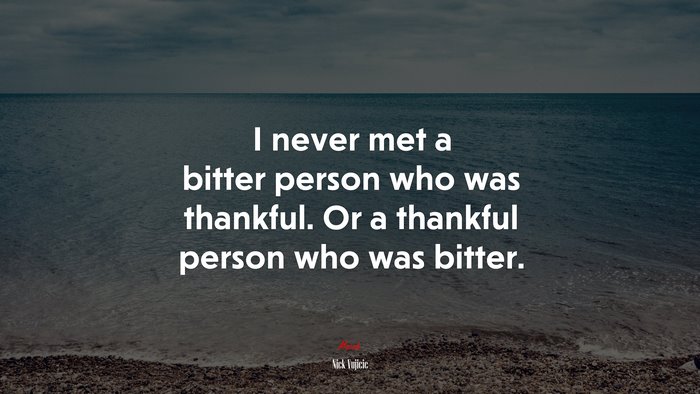 I never met a bitter person who was thankful. Or a thankful person who was bitter. | Nick Vujicic quote