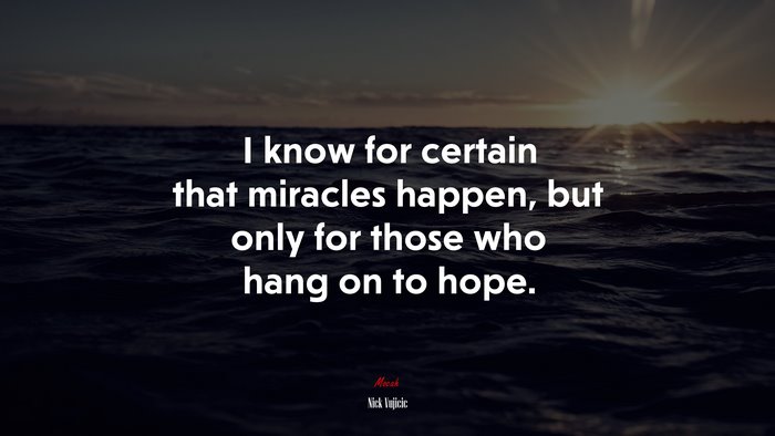 I know for certain that miracles happen, but only for those who hang on to hope. | Nick Vujicic quote