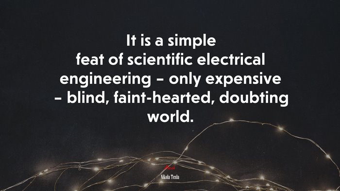 It is a simple feat of scientific electrical engineering – only expensive – blind, faint-hearted, doubting world. | Nikola Tesla quote