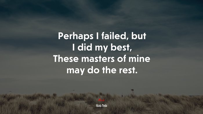 Perhaps I failed, but I did my best, These masters of mine may do the rest. | Nikola Tesla quote