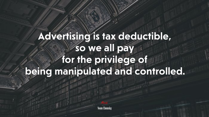 Advertising is tax deductible, so we all pay for the privilege of being manipulated and controlled. | Noam Chomsky quote