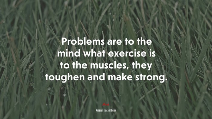 Problems are to the mind what exercise is to the muscles, they toughen and make strong. | Norman Vincent Peale quote