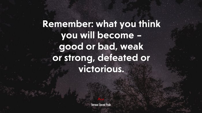 Remember: what you think you will become – good or bad, weak or strong, defeated or victorious. | Norman Vincent Peale quote
