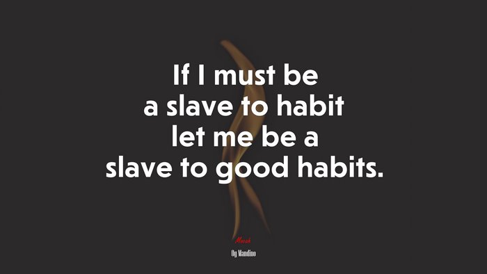 If I must be a slave to habit let me be a slave to good habits. | Og Mandino quote