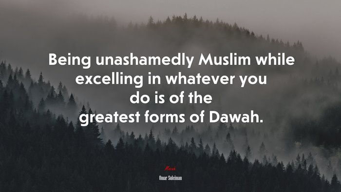 Being unashamedly Muslim while excelling in whatever you do is of the greatest forms of Dawah. | Omar Suleiman quote