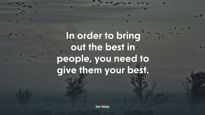 In order to bring out the best in people, you need to give them your best. | Omar Suleiman quote