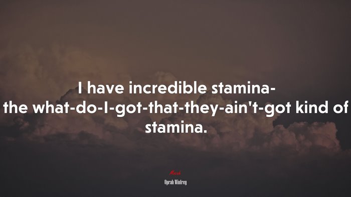 I have incredible stamina- the what-do-I-got-that-they-ain’t-got kind of stamina. | Oprah Winfrey quote