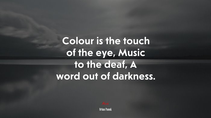 Colour is the touch of the eye, Music to the deaf, A word out of darkness. | Orhan Pamuk quote