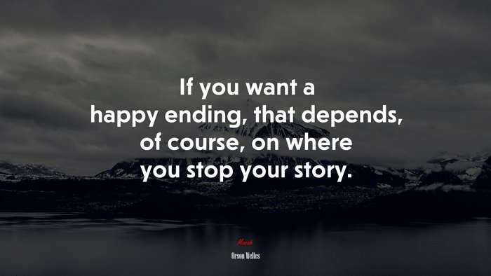 If you want a happy ending, that depends, of course, on where you stop your story. | Orson Welles quote