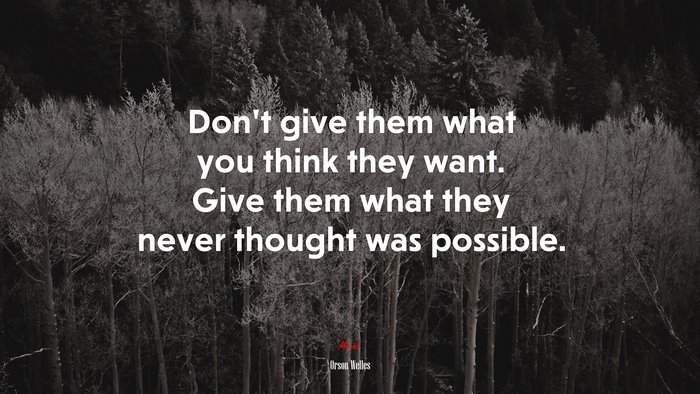 Don’t give them what you think they want. Give them what they never thought was possible. | Orson Welles quote