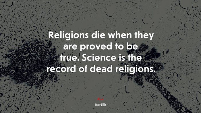 Religions die when they are proved to be true. Science is the record of dead religions. | Oscar Wilde quote