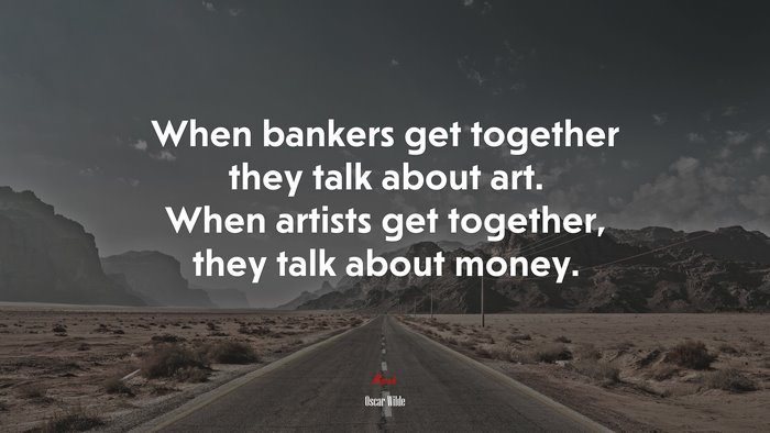 When bankers get together they talk about art. When artists get together, they talk about money. | Oscar Wilde quote