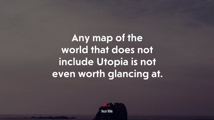 Any map of the world that does not include Utopia is not even worth glancing at. | Oscar Wilde quote