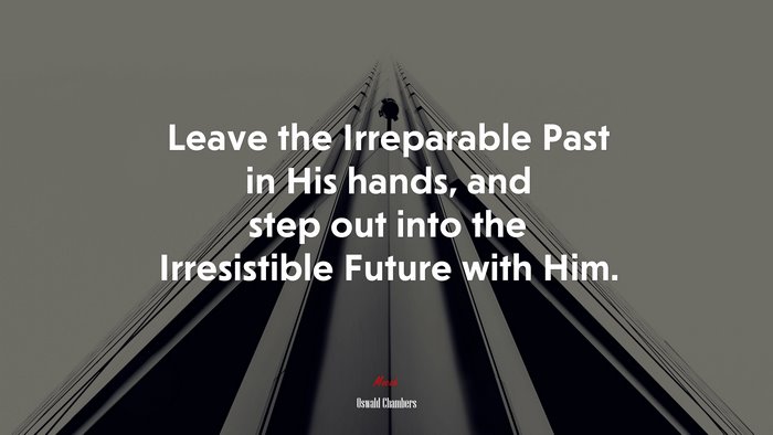 Leave the Irreparable Past in His hands, and step out into the Irresistible Future with Him. | Oswald Chambers quote