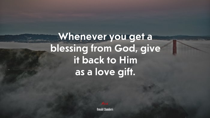 Whenever you get a blessing from God, give it back to Him as a love gift. | Oswald Chambers quote