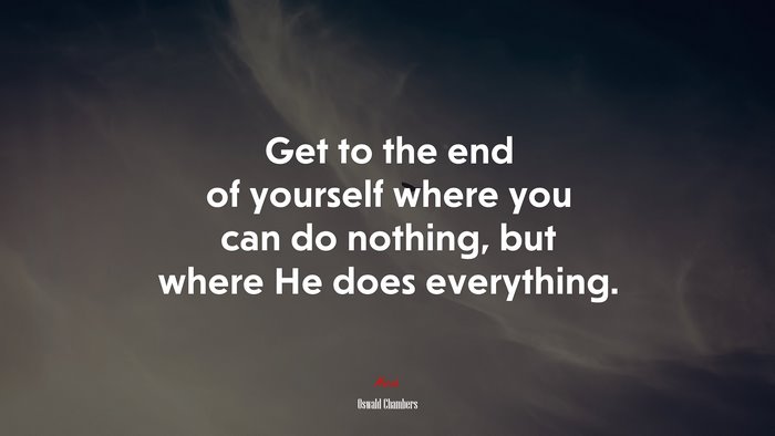 Get to the end of yourself where you can do nothing, but where He does everything. | Oswald Chambers quote