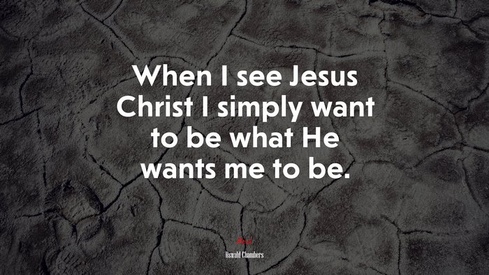 When I see Jesus Christ I simply want to be what He wants me to be. | Oswald Chambers quote