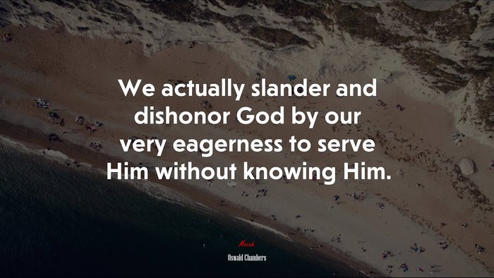 We actually slander and dishonor God by our very eagerness to serve Him without knowing Him. | Oswald Chambers quote
