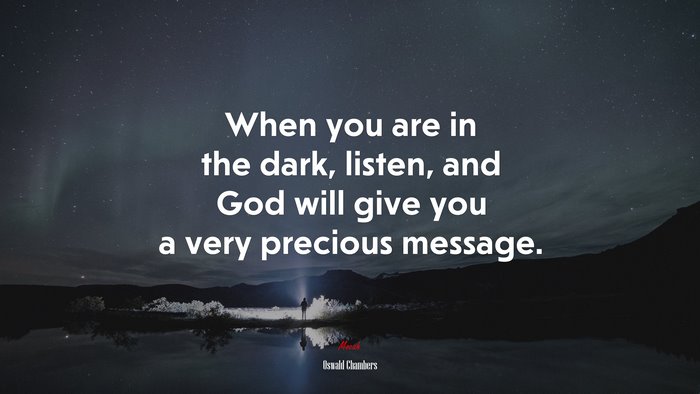 When you are in the dark, listen, and God will give you a very precious message. | Oswald Chambers quote