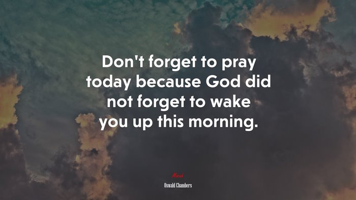 Don’t forget to pray today because God did not forget to wake you up this morning. | Oswald Chambers quote
