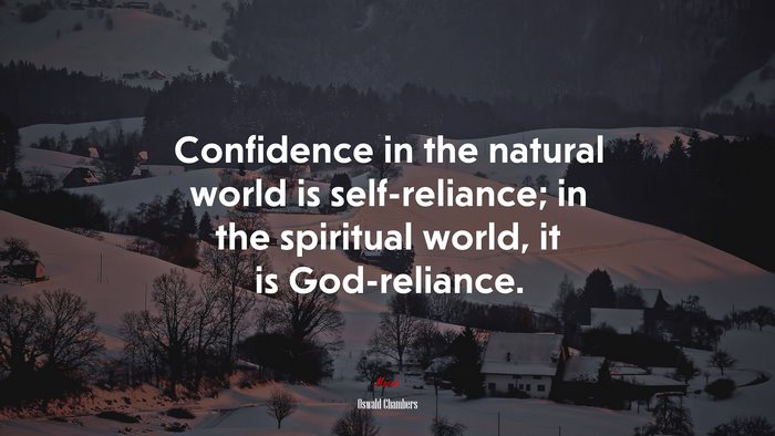 Confidence in the natural world is self-reliance; in the spiritual world, it is God-reliance. | Oswald Chambers quote