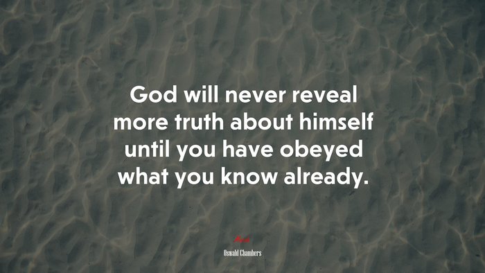 God will never reveal more truth about himself until you have obeyed what you know already. | Oswald Chambers quote